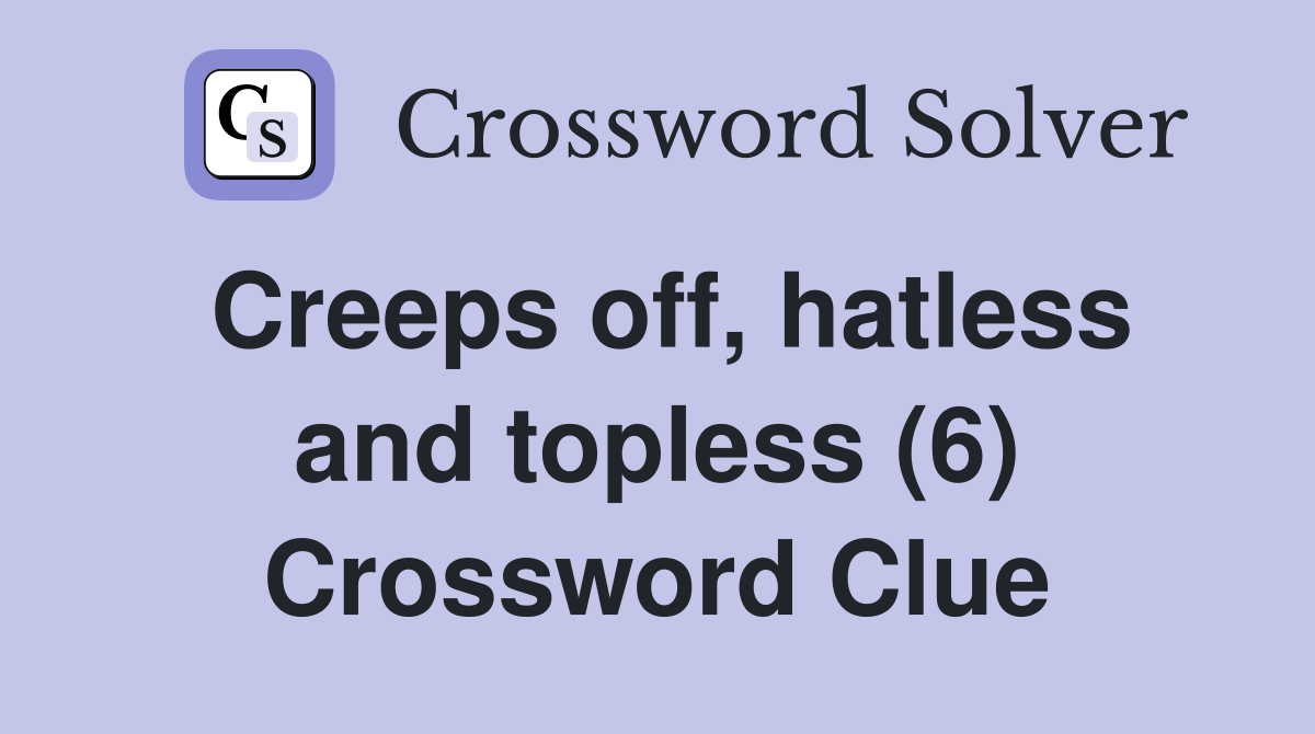 Creeps off, hatless and topless (6) Crossword Clue Answers